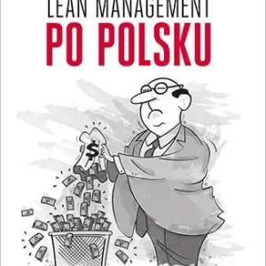Lean management po polsku. O dobrych i złych praktykach wyd. 2