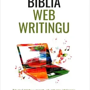 Biblia webwritingu Jak pisać teksty w czasach, gdy sztuczna inteligencja robi to szybciej i nikt ich nie czyta, bo wszyscy wolą wideo?
