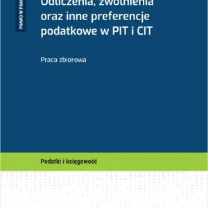 Ulgi podatkowe. Odliczenia, zwolnienia oraz inne preferencje podatkowe w PIT i CIT + wzory do pobrania