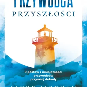 Przywódca przyszłości 9 postaw i umiejętności przywódców przyszłej dekady