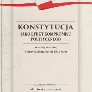 Konstytucja jako efekt kompromisu politycznego. W setną rocznicę Konstytucji marcowej 1921 roku