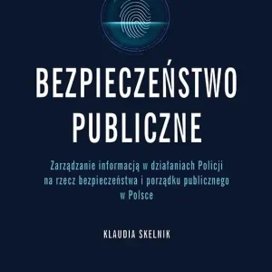 Bezpieczeństwo publiczne Zarządzanie informacją w działaniach Policji na rzecz bezpieczeństwa i porządku publicznego w Polsce