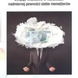 Decyzje finansowe w warunkch nadmiernej pewności siebie menedżerów