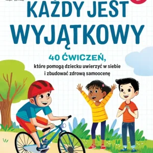 Każdy jest wyjątkowy. 40 ćwiczeń, które pomogą dziecku uwierzyć w siebie i zbudować zdrową samoocenę
