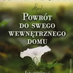 Powrót do swego wewnętrznego domu Jak odzyskać i otoczyć opieką swoje wewnętrzne dziecko