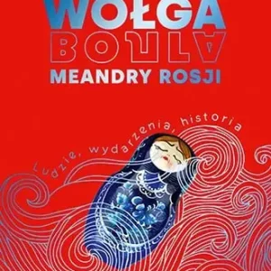 Wołga. Meandry Rosji. Ludzie, wydarzenia, historia