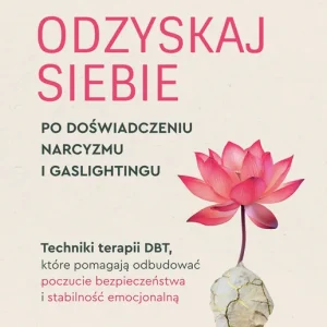 Odzyskaj siebie po doświadczeniu narcyzmu i gaslightingu. Techniki terapii DBT, które pomagają odbudować poczucie bezpieczeństwa i stabilność emocjonalną