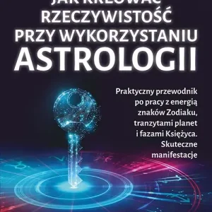 Jak kreować rzeczywistość przy wykorzystaniu astrologii. Praktyczny przewodnik po pracy z energią znaków Zodiaku, tranzytami planet i fazami Księżyca