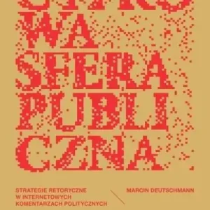 Cyfrowa sfera publiczna Strategie retoryczne w internetowych komentarzach politycznych