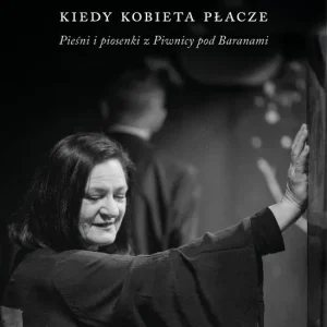 Kiedy kobieta płacze. Pieśni i piosenki z Piwnicy Pod Baranami