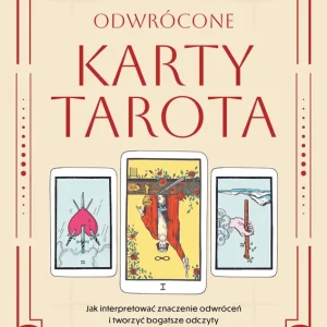 Odwrócone karty tarota. Jak interpretować znaczenie odwróceń i tworzyć bogatsze odczyty