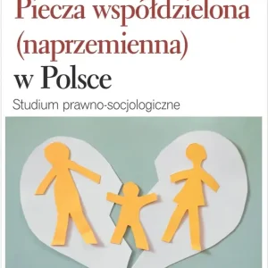 Piecza współdzielona (naprzemienna) w Polsce Studium prawno-socjologiczne