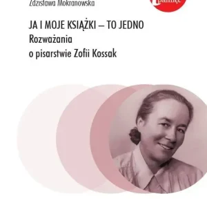 Ja i moje książki - to jedno. Rozważania o pisarstwie Zofii Kossak