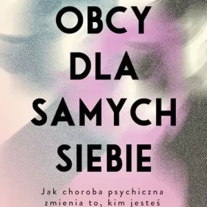 Obcy dla samych siebie. Jak choroba psychiczna zmienia to, kim jesteś