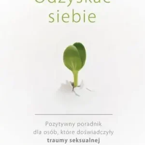 Odzyskać siebie Pozytywny poradnik dla osób, które doświadczyły traumy seksualnej
