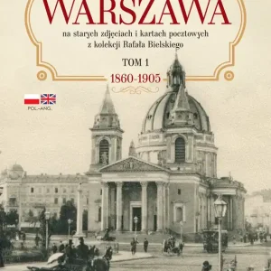 Było takie miasto… Warszawa na starych zdjęciach i kartach pocztowych z kolekcji Rafała Bielskiego Tom 1. 1868 – 1905