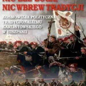 Nic bez Boga nic wbrew Tradycji Kosmowizja polityczna tradycjonalizmu karlistowskiego w Hiszpanii