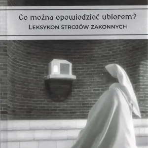 Co można opowiedzieć ubiorem? Tom 2 Leksykon strojów zakonnych
