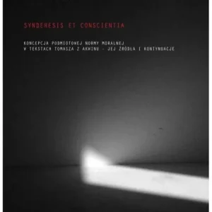 Synderesis et conscientia Koncepcje podmiotowej normy moralnej w tekstach Tomasza z Akwinu - jej źródła i kontynuacjw