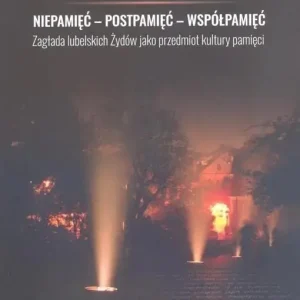 Niepamięć postpamięć współpamięć. Zagłada lubelskich Żydów jako przedmiot kultury pamięci
