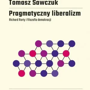 Pragmatyczny liberalizm Richard Rorty i filozofia demokracji