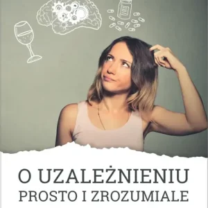 O uzależnieniu prosto i zrozumiale Niezbędnik pacjenta i jego rodziny