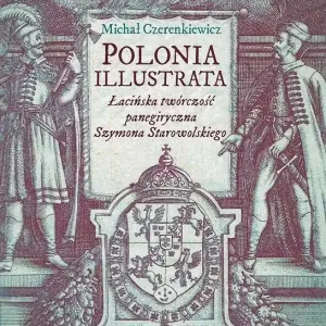 Polonia illustrata Łacińska twórczość panegiryczna Szymona Starowolskiego
