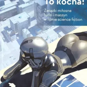 To kocha! Związki miłosne ludzi i maszyn w filmie science fiction