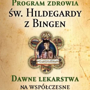 Program zdrowia św. Hildegardy z Bingen. Dawne lekarstwa na współczesne choroby wyd. 2023