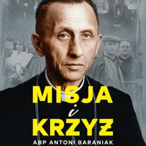 Misja i krzyż. Abp Antoni Baraniak (1904-1977)