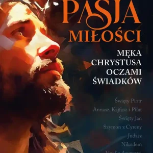 Pasja miłości. Męka Chrystusa oczami świadków
