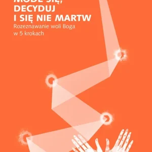 Módl się, decyduj i się nie martw. Rozeznawanie woli Boga w 5 krokach