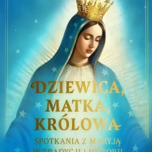 Dziewica, matka, królowa. Spotkania z Maryją w tradycji i historii