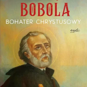 Św. Andrzej Bobola. Bohater Chrystusowy. Objawienia, świadectwa, modlitwy