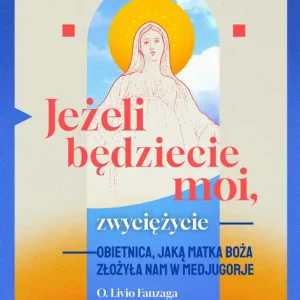 Jeżeli będziecie moi, zwyciężycie. Obietnica, jaką Matka Boża złożyła nam w Medjugorje