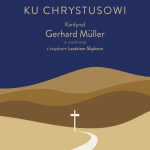 Na drodze ku Chrystusowi. Kardynał Gerhard Müller w rozmowie z księdzem Leszkiem Slipkiem