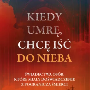 Kiedy umrę, chcę iść do nieba Świadectwa osób, które miały doświadczenie z pogranicza śmierci