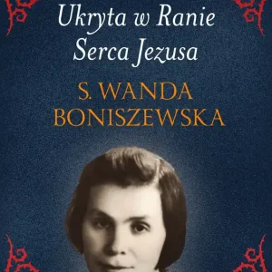 Ukryta w Ranie Serca Jezusa. S. Wanda Boniszewska