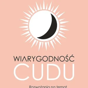 Wiarygodność cudu. Rozważania na temat zasadności wiary w cuda