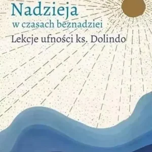 Nadzieja w czasach beznadziei Lekcje ufności ks. Dolindo