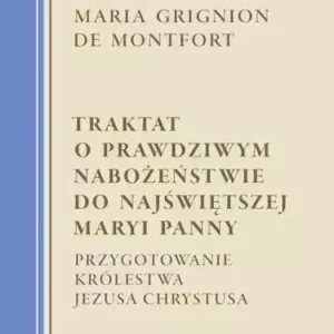Traktat o prawdziwym nabożeństwie do Najświętszej Maryi Panny Przygotowanie Królestwa Jezusa Chrystusa