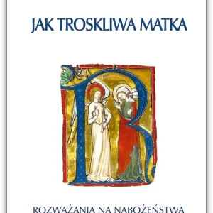 Jak troskliwa matka. Rozważania na nabożeństwa majowe, październikowe i roraty