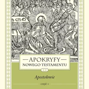 Apokryfy Nowego Testamentu Apostołowie. Tom 2 Część 1 Andrzej, Jan, Paweł, Piotr, Tomasz