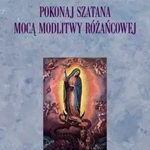 Pokonaj szatana mocą modlitwy różańcowej