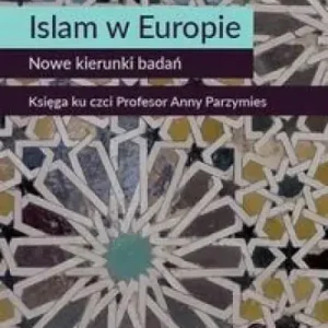 Islam w Europie Nowe kierunki badań Księga ku czci Profesor Anny Parzymies