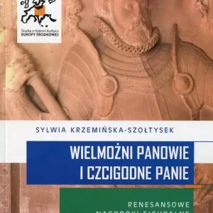 Wielmożni Panowie i Czcigodne Panie Renesansowe nagrobki figuralne na Górnym Śląsku