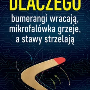 Dlaczego bumerangi wracają, mikrofalówka grzeje, a stawy strzelają