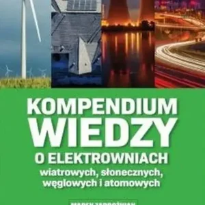 Kompendium wiedzy o elektrowniach wiatrowych, słonecznych, węglowych i atomowych