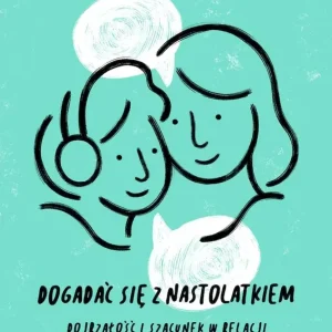 Dogadać się z nastolatkiem. Dojrzałość i szacunek w relacji