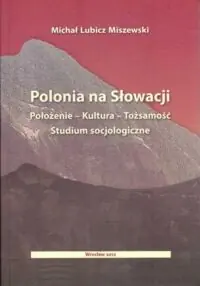 Lubicz Miszewski Michał Polonia na Słowacji. Położenie - Kultura - Tożsamość. Studium socjologiczne.